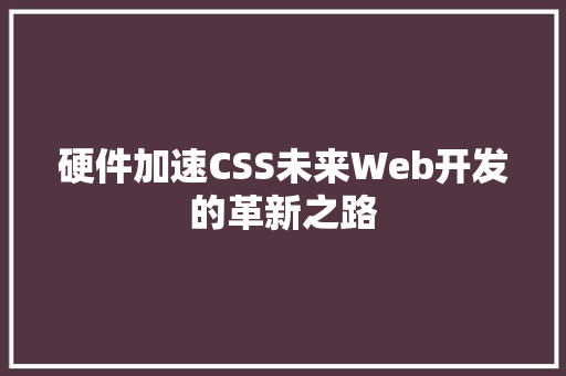 硬件加速CSS未来Web开发的革新之路