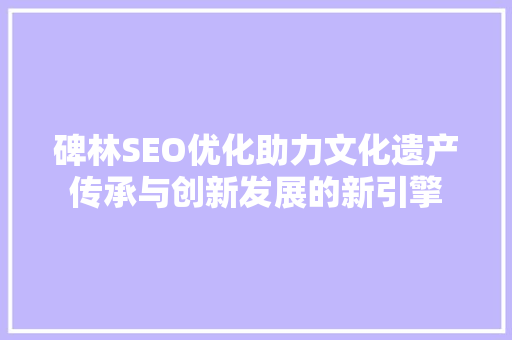 碑林SEO优化助力文化遗产传承与创新发展的新引擎