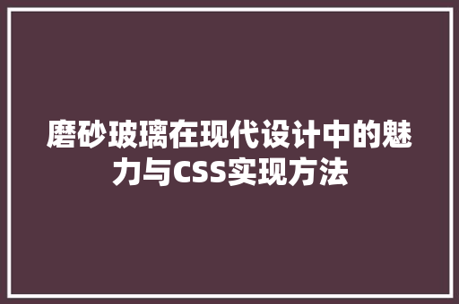 磨砂玻璃在现代设计中的魅力与CSS实现方法