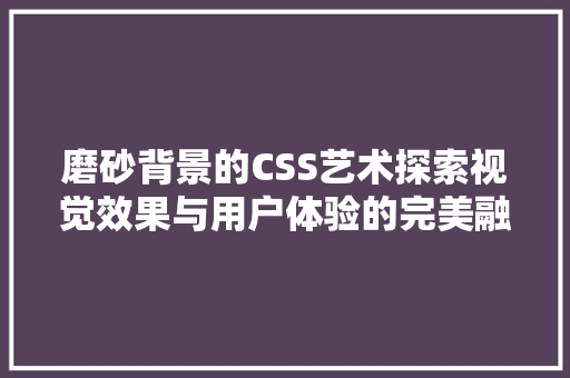 磨砂背景的CSS艺术探索视觉效果与用户体验的完美融合