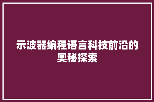 示波器编程语言科技前沿的奥秘探索