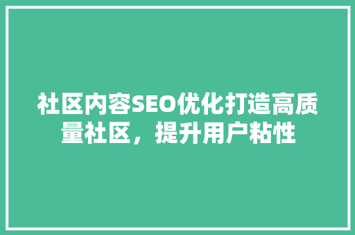 社区内容SEO优化打造高质量社区，提升用户粘性