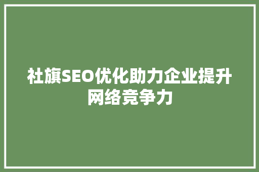 社旗SEO优化助力企业提升网络竞争力