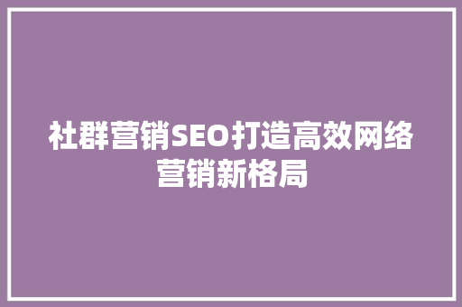 社群营销SEO打造高效网络营销新格局