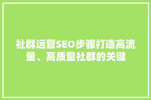 社群运营SEO步骤打造高流量、高质量社群的关键