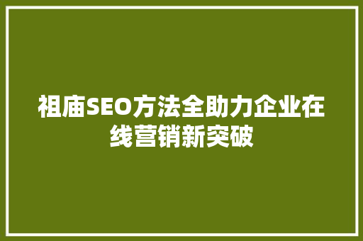 祖庙SEO方法全助力企业在线营销新突破