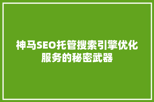 神马SEO托管搜索引擎优化服务的秘密武器