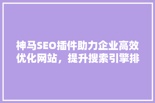 神马SEO插件助力企业高效优化网站，提升搜索引擎排名