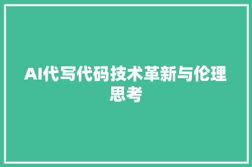 AI代写代码技术革新与伦理思考