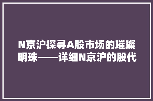 N京沪探寻A股市场的璀璨明珠——详细N京沪的股代码及其投资价值