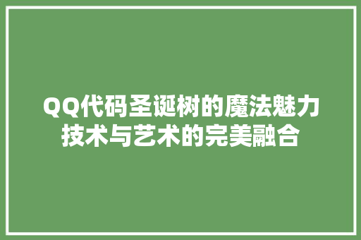 QQ代码圣诞树的魔法魅力技术与艺术的完美融合