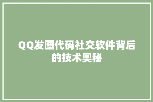 QQ发图代码社交软件背后的技术奥秘