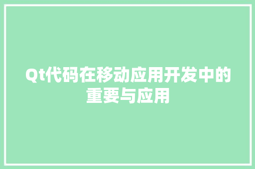 Qt代码在移动应用开发中的重要与应用