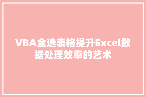 VBA全选表格提升Excel数据处理效率的艺术