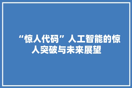 “惊人代码”人工智能的惊人突破与未来展望