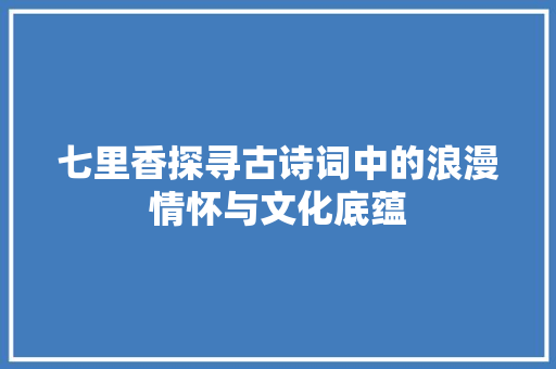 七里香探寻古诗词中的浪漫情怀与文化底蕴