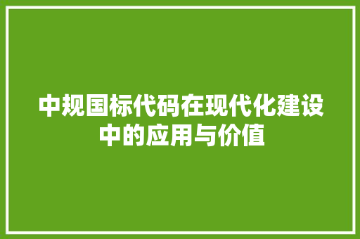 中规国标代码在现代化建设中的应用与价值