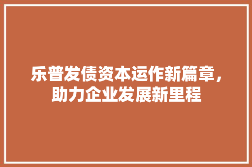 乐普发债资本运作新篇章，助力企业发展新里程