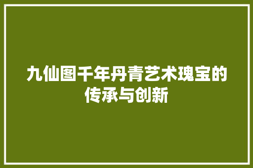 九仙图千年丹青艺术瑰宝的传承与创新