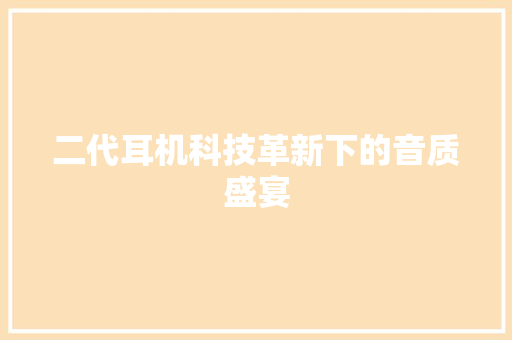 二代耳机科技革新下的音质盛宴