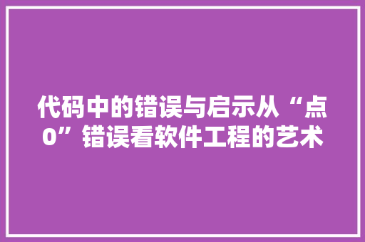 代码中的错误与启示从“点0”错误看软件工程的艺术