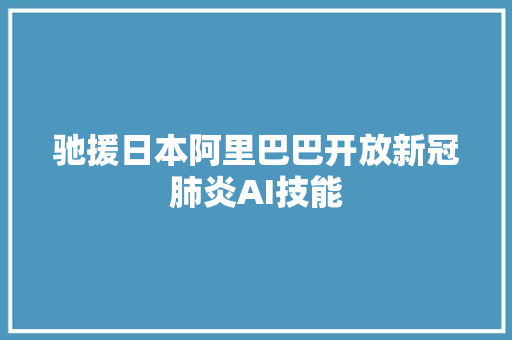 驰援日本阿里巴巴开放新冠肺炎AI技能