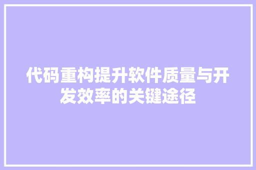 代码重构提升软件质量与开发效率的关键途径