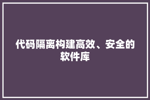 代码隔离构建高效、安全的软件库