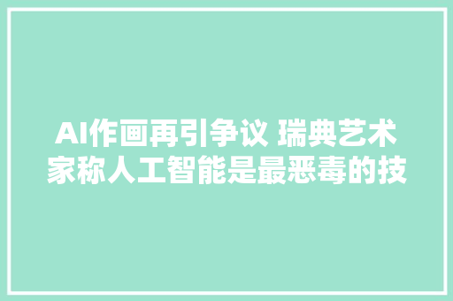 AI作画再引争议 瑞典艺术家称人工智能是最恶毒的技能