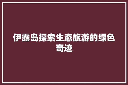 伊露岛探索生态旅游的绿色奇迹