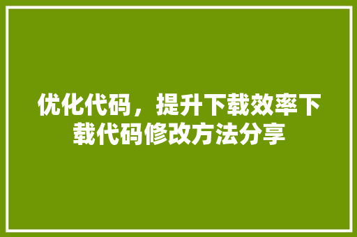 优化代码，提升下载效率下载代码修改方法分享