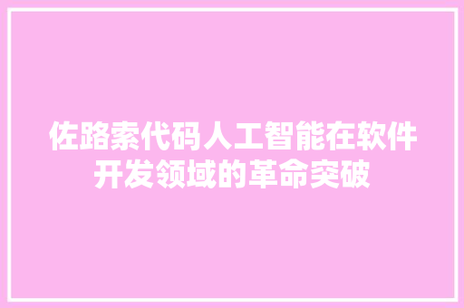 佐路索代码人工智能在软件开发领域的革命突破