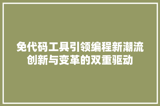 免代码工具引领编程新潮流创新与变革的双重驱动