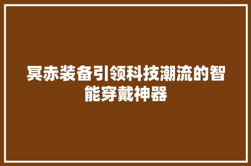 冥赤装备引领科技潮流的智能穿戴神器