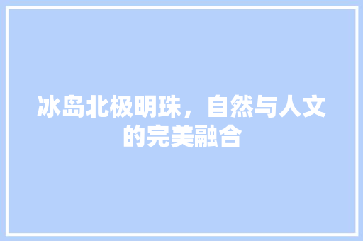 冰岛北极明珠，自然与人文的完美融合