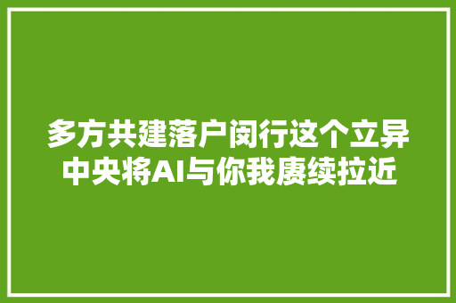 多方共建落户闵行这个立异中央将AI与你我赓续拉近