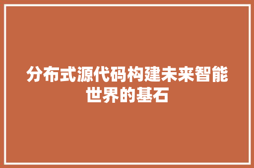 分布式源代码构建未来智能世界的基石