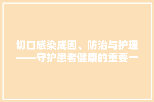 切口感染成因、防治与护理——守护患者健康的重要一环