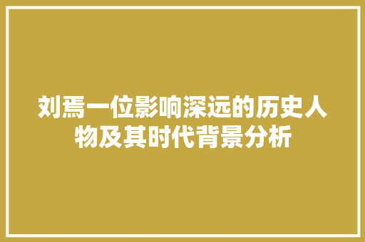 刘焉一位影响深远的历史人物及其时代背景分析