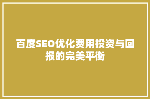 百度SEO优化费用投资与回报的完美平衡