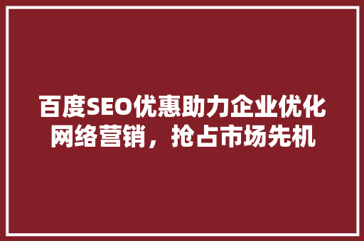 百度SEO优惠助力企业优化网络营销，抢占市场先机