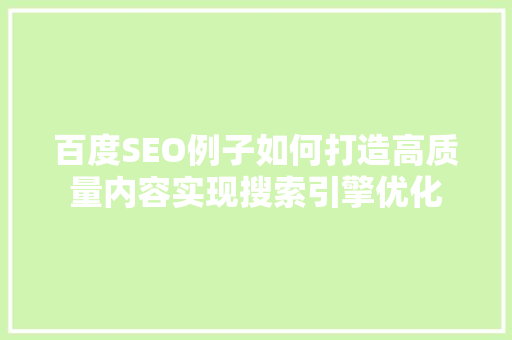 百度SEO例子如何打造高质量内容实现搜索引擎优化