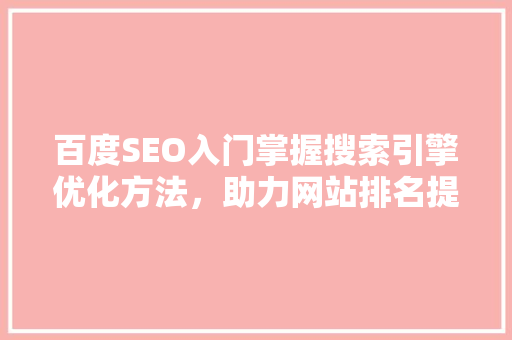 百度SEO入门掌握搜索引擎优化方法，助力网站排名提升