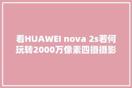 看HUAWEI nova 2s若何玩转2000万像素四摄摄影