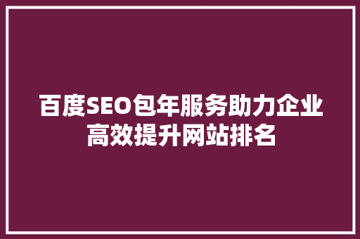 百度SEO包年服务助力企业高效提升网站排名