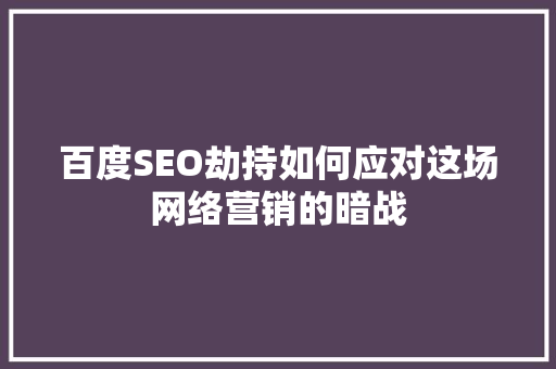 百度SEO劫持如何应对这场网络营销的暗战