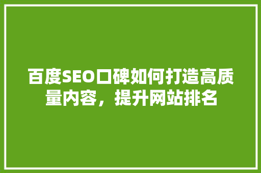 百度SEO口碑如何打造高质量内容，提升网站排名