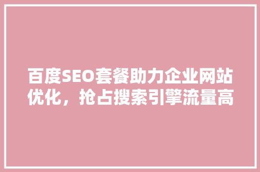 百度SEO套餐助力企业网站优化，抢占搜索引擎流量高地