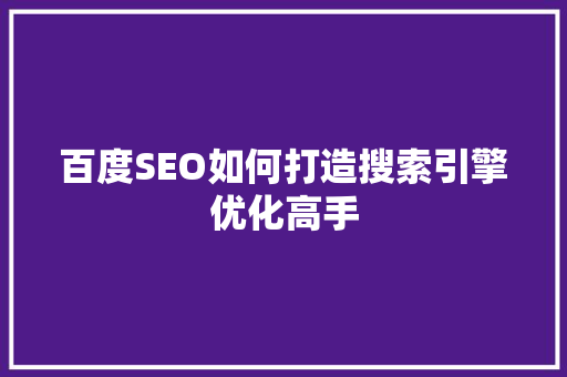 百度SEO如何打造搜索引擎优化高手