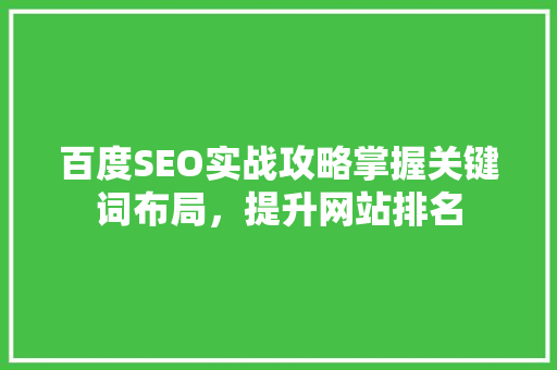 百度SEO实战攻略掌握关键词布局，提升网站排名